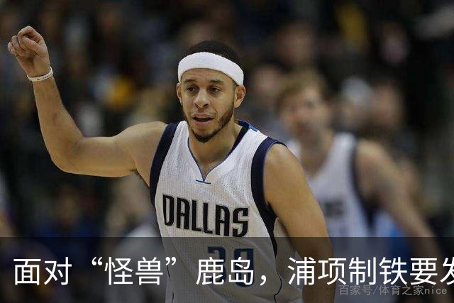 面对“怪兽”鹿岛，浦项制铁要发力争首胜！