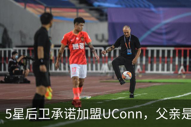 5星后卫承诺加盟UConn，父亲是49人四届全明星